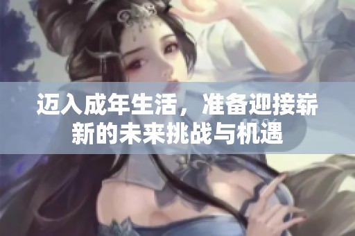 迈入成年生活，准备迎接崭新的未来挑战与机遇