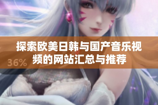 探索欧美日韩与国产音乐视频的网站汇总与推荐