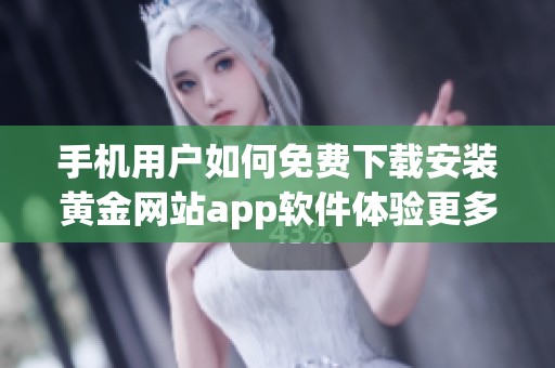 手机用户如何免费下载安装黄金网站app软件体验更多功能