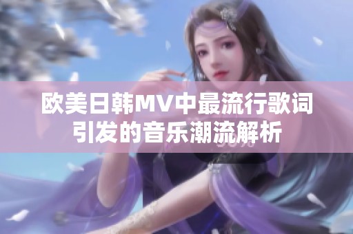 欧美日韩MV中最流行歌词引发的音乐潮流解析