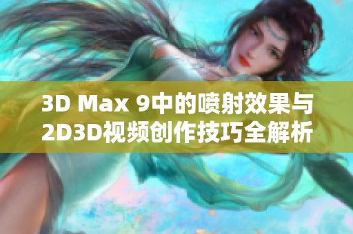 3D Max 9中的喷射效果与2D3D视频创作技巧全解析