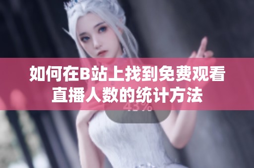 如何在B站上找到免费观看直播人数的统计方法