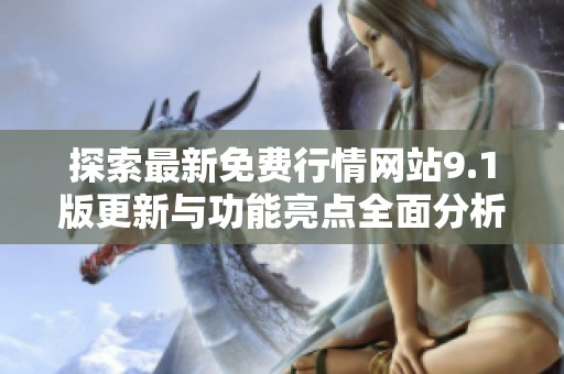 探索最新免费行情网站9.1版更新与功能亮点全面分析