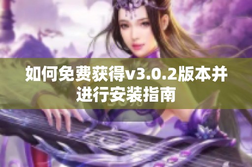 如何免费获得v3.0.2版本并进行安装指南