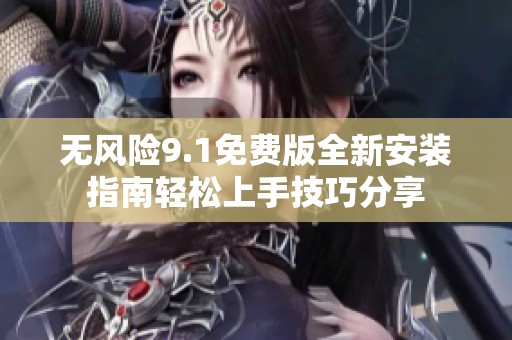 无风险9.1免费版全新安装指南轻松上手技巧分享
