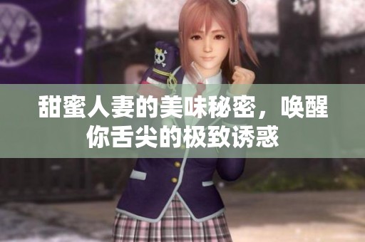 甜蜜人妻的美味秘密，唤醒你舌尖的极致诱惑