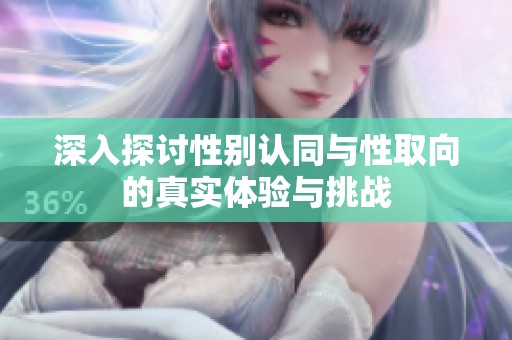 深入探讨性别认同与性取向的真实体验与挑战