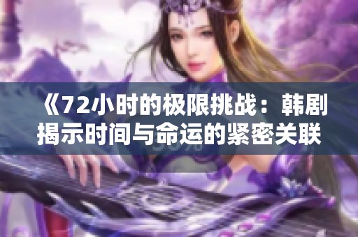 《72小时的极限挑战：韩剧揭示时间与命运的紧密关联》