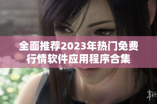 全面推荐2023年热门免费行情软件应用程序合集
