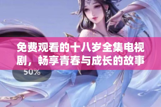 免费观看的十八岁全集电视剧，畅享青春与成长的故事