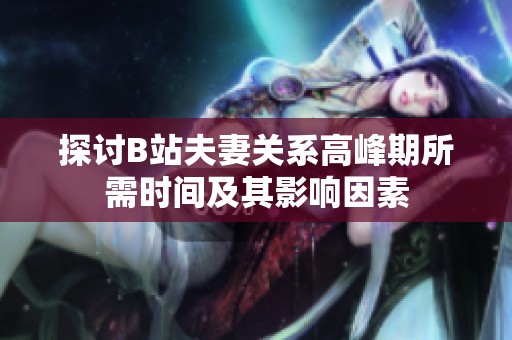 探讨B站夫妻关系高峰期所需时间及其影响因素
