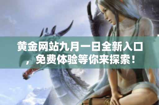 黄金网站九月一日全新入口，免费体验等你来探索！