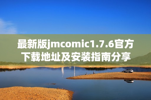 最新版jmcomic1.7.6官方下载地址及安装指南分享