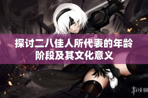 探讨二八佳人所代表的年龄阶段及其文化意义