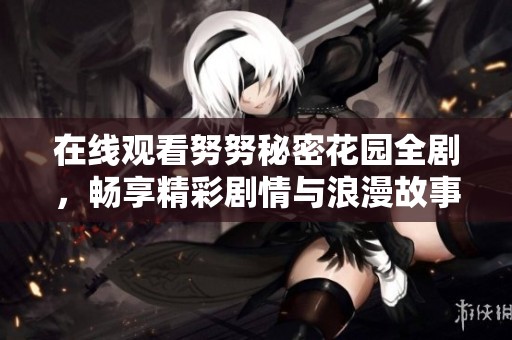 在线观看努努秘密花园全剧，畅享精彩剧情与浪漫故事