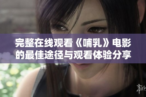 完整在线观看《哺乳》电影的最佳途径与观看体验分享