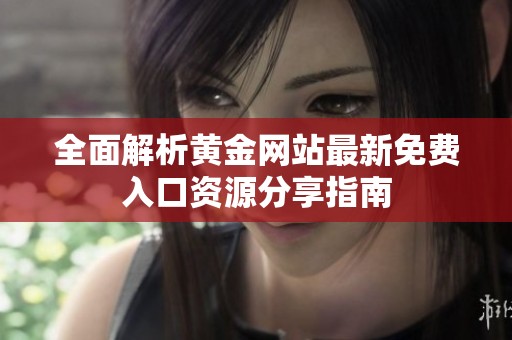 全面解析黄金网站最新免费入口资源分享指南