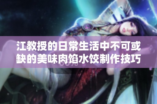 江教授的日常生活中不可或缺的美味肉馅水饺制作技巧