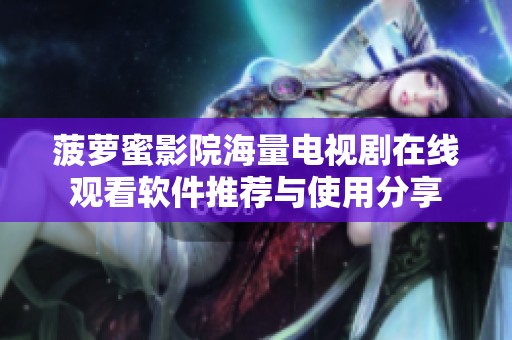 菠萝蜜影院海量电视剧在线观看软件推荐与使用分享