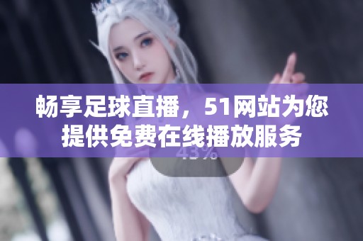 畅享足球直播，51网站为您提供免费在线播放服务