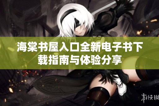 海棠书屋入口全新电子书下载指南与体验分享