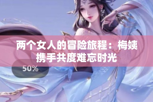 两个女人的冒险旅程：梅姨携手共度难忘时光