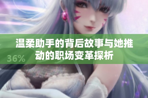 温柔助手的背后故事与她推动的职场变革探析