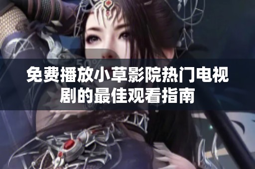 免费播放小草影院热门电视剧的最佳观看指南