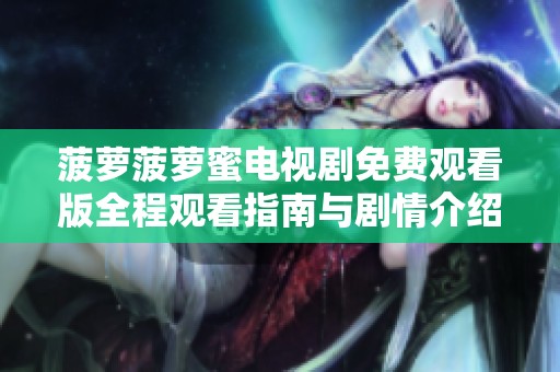 菠萝菠萝蜜电视剧免费观看版全程观看指南与剧情介绍