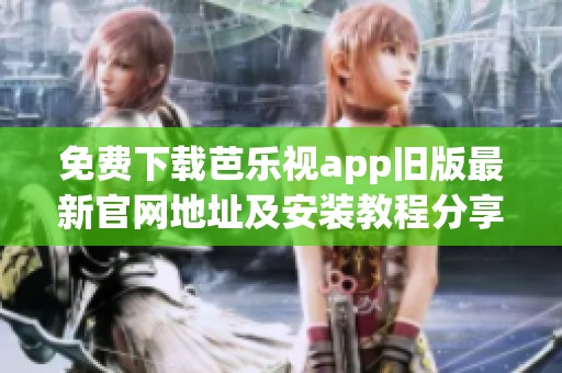 免费下载芭乐视app旧版最新官网地址及安装教程分享