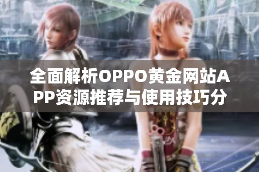 全面解析OPPO黄金网站APP资源推荐与使用技巧分享