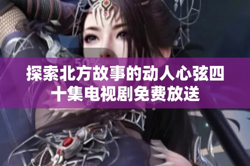 探索北方故事的动人心弦四十集电视剧免费放送
