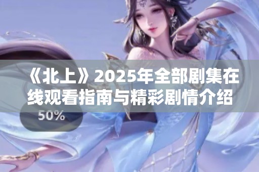 《北上》2025年全部剧集在线观看指南与精彩剧情介绍
