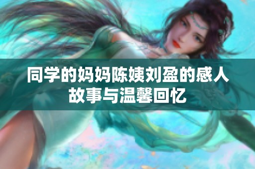 同学的妈妈陈姨刘盈的感人故事与温馨回忆