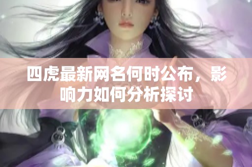 四虎最新网名何时公布，影响力如何分析探讨