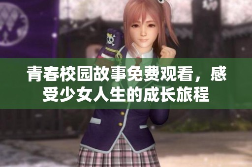 青春校园故事免费观看，感受少女人生的成长旅程