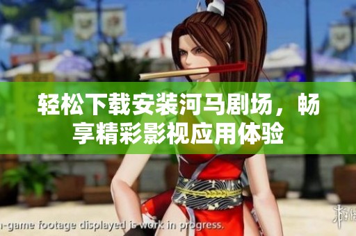 轻松下载安装河马剧场，畅享精彩影视应用体验