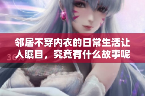 邻居不穿内衣的日常生活让人瞩目，究竟有什么故事呢