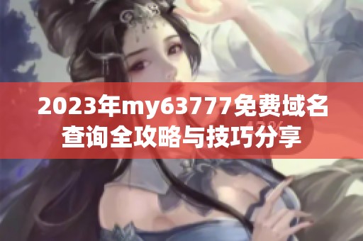 2023年my63777免费域名查询全攻略与技巧分享