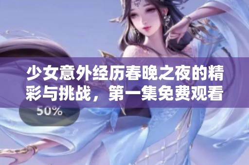 少女意外经历春晚之夜的精彩与挑战，第一集免费观看