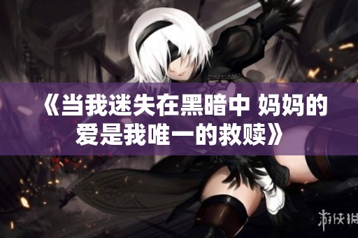 《当我迷失在黑暗中 妈妈的爱是我唯一的救赎》