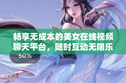 畅享无成本的美女在线视频聊天平台，随时互动无限乐趣