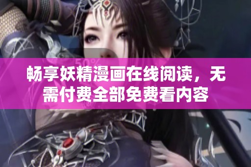 畅享妖精漫画在线阅读，无需付费全部免费看内容