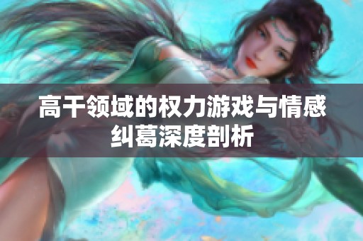 高干领域的权力游戏与情感纠葛深度剖析