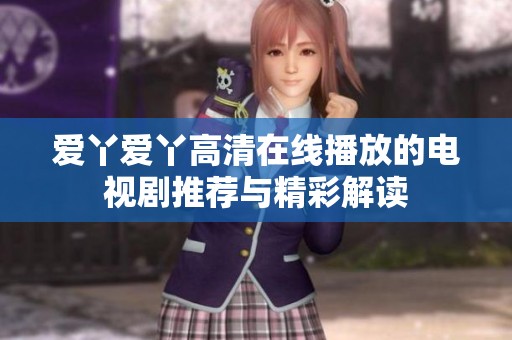 爱丫爱丫高清在线播放的电视剧推荐与精彩解读