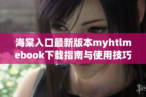 海棠入口最新版本myhtlmebook下载指南与使用技巧分享