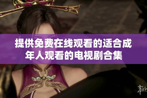 提供免费在线观看的适合成年人观看的电视剧合集