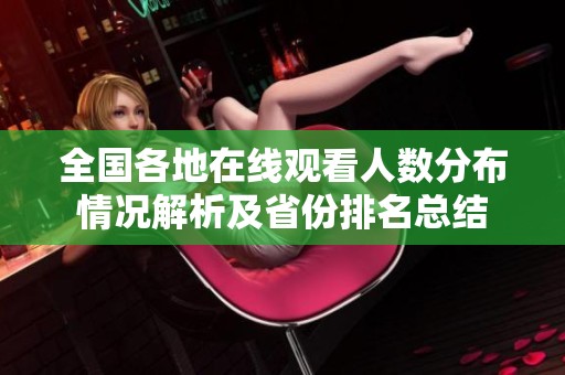 全国各地在线观看人数分布情况解析及省份排名总结