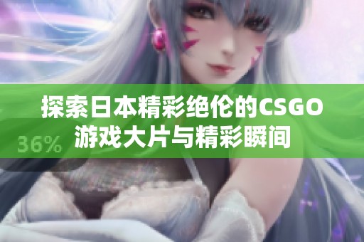 探索日本精彩绝伦的CSGO游戏大片与精彩瞬间