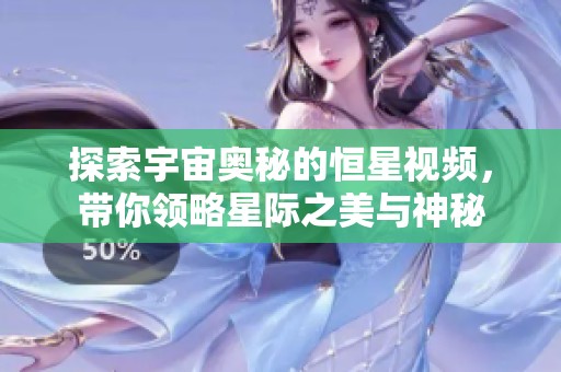 探索宇宙奥秘的恒星视频，带你领略星际之美与神秘